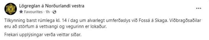 Skjáskot af Facebook færslu lögreglunnar á Norðurlandi vestra. Þar stendur: Tilkynning barst rúmlega kl. 14 í dag um alvarlegt umferðaslys við Fossá á Skaga. Viðbragðsaðilar eru að störfum á vettvangi og vegurinn er lokaður. 
Frekari upplýsingar verða veittar síðar.